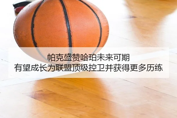 帕克盛赞哈珀未来可期 有望成长为联盟顶级控卫并获得更多历练